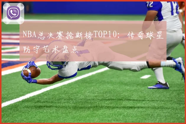 NBA总决赛抢断榜TOP10：传奇球星防守艺术盘点