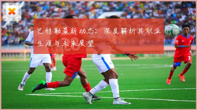 巴特勒最新动态：深度解析其职业生涯与未来展望