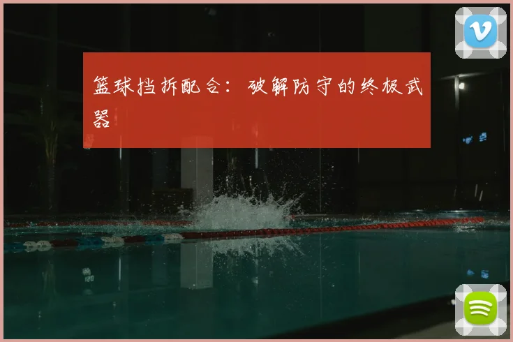 篮球挡拆配合：破解防守的终极武器