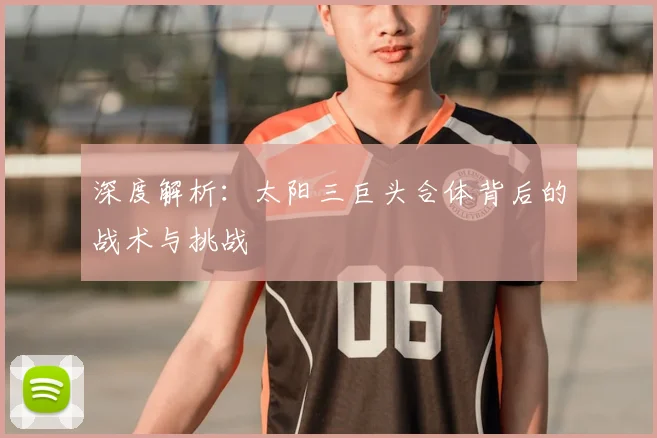深度解析：太阳三巨头合体背后的战术与挑战