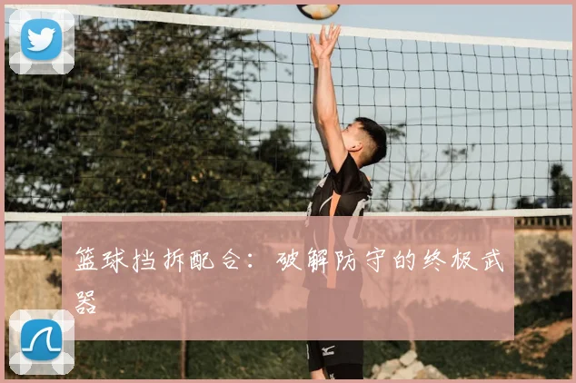 篮球挡拆配合：破解防守的终极武器