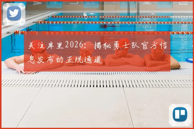 关注库里2026：揭秘勇士队官方信息发布的正规通道