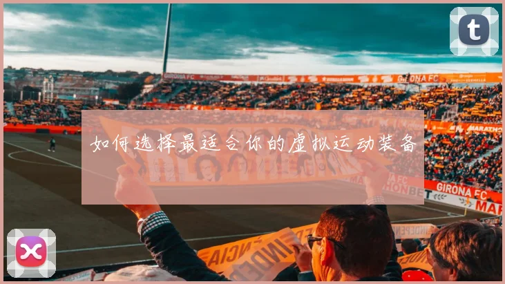 如何选择最适合你的虚拟运动装备