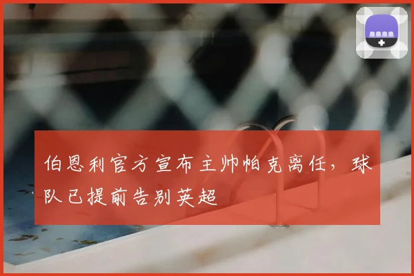 伯恩利官方宣布主帅帕克离任，球队已提前告别英超