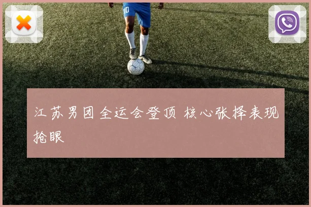 江苏男团全运会登顶 核心张择表现抢眼