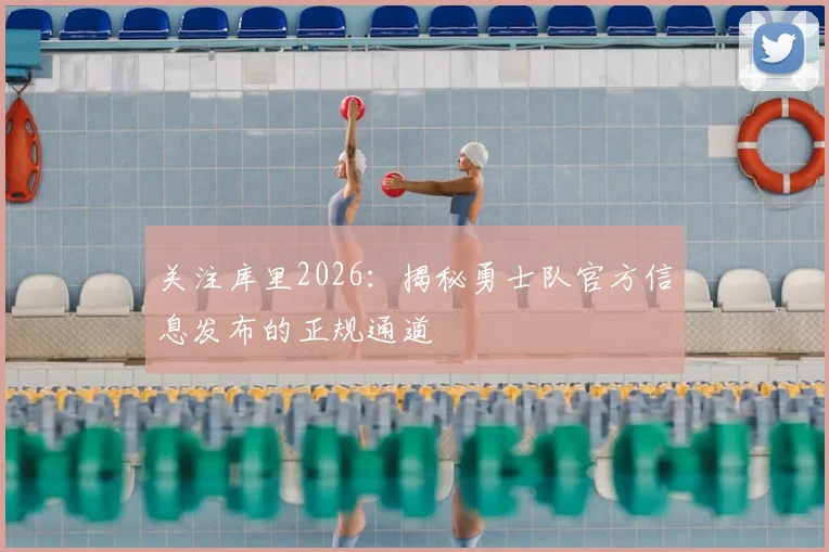 关注库里2026：揭秘勇士队官方信息发布的正规通道