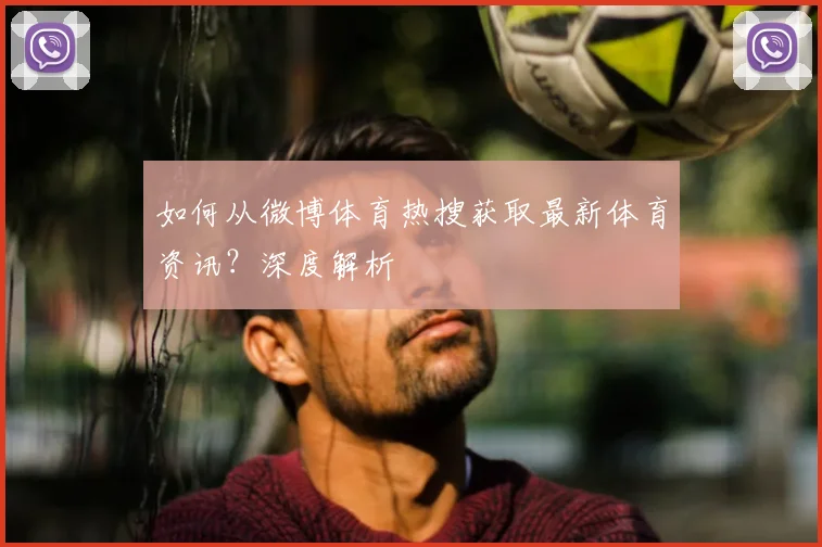 如何从微博体育热搜获取最新体育资讯？深度解析