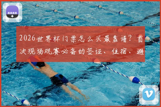 2026世界杯门票怎么买最靠谱？首次现场观赛必备的签证、住宿、避坑全指南