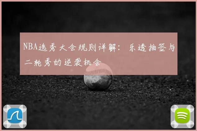 NBA选秀大会规则详解：乐透抽签与二轮秀的逆袭机会