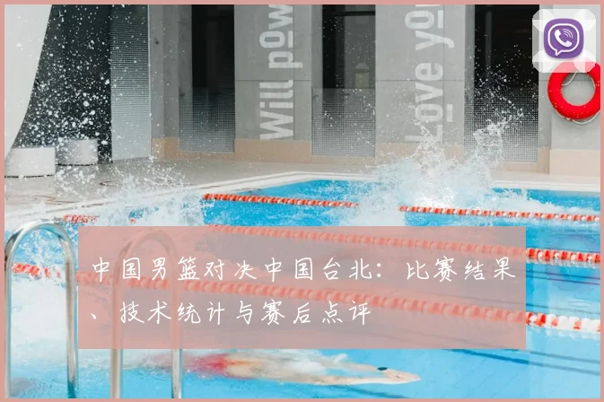 中国男篮对决中国台北:比赛结果、技术统计与赛后点评