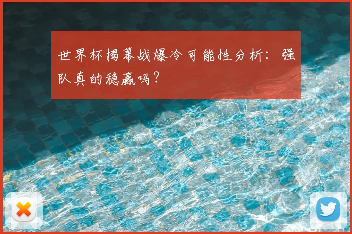 世界杯揭幕战爆冷可能性分析：强队真的稳赢吗？