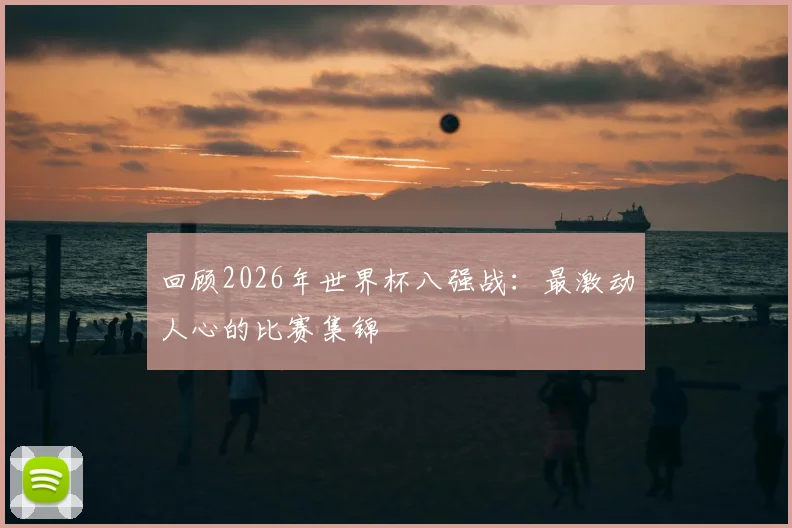 回顾2026年世界杯八强战：最激动人心的比赛集锦