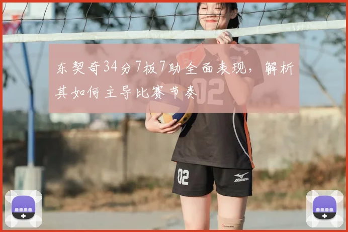 东契奇34分7板7助全面表现,解析其如何主导比赛节奏